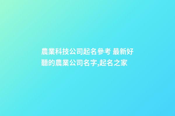 農業科技公司起名參考 最新好聽的農業公司名字,起名之家